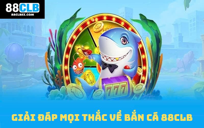 Giải đáp mọi thắc về game bắn cá 88CLB