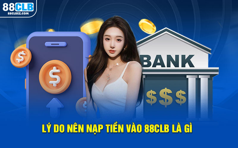 Lý do nên nạp tiền vào 88CLB là gì