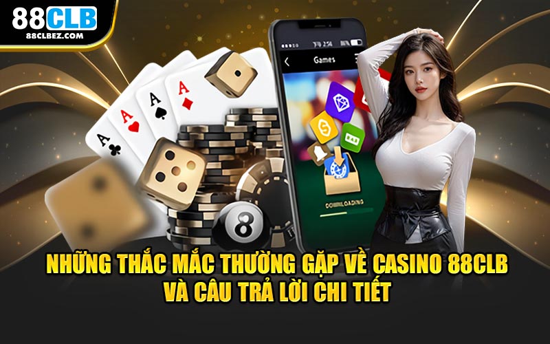 Những thắc mắc thường gặp về casino 88CLB và câu trả lời chi tiết