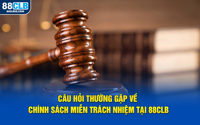 Câu hỏi thường gặp về chính sách miễn trách nhiệm tại 88CLB