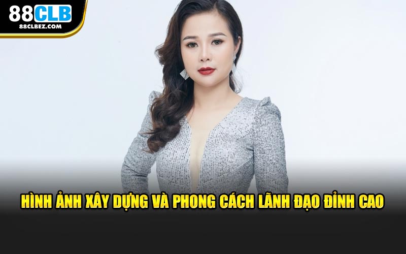 Hình ảnh xây dựng và phong cách lãnh đạo đỉnh cao