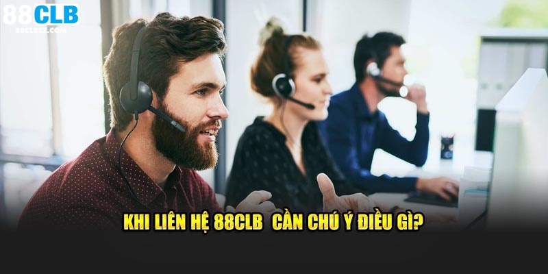 Khi liên hệ 88CLB  cần chú ý điều gì